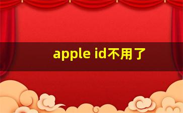 apple id不用了